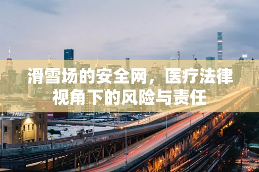 滑雪场的安全网，医疗法律视角下的风险与责任