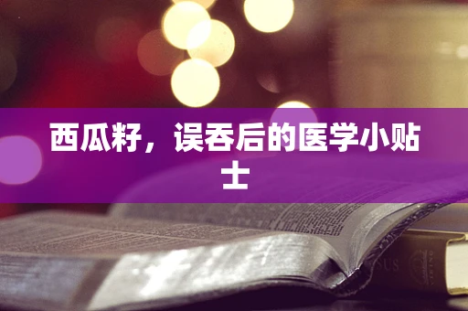 西瓜籽，误吞后的医学小贴士