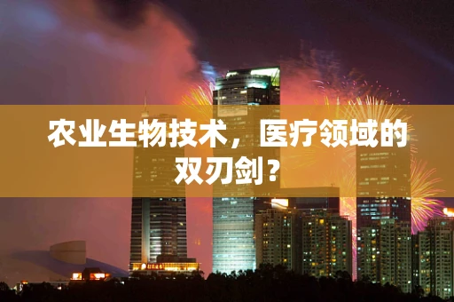 农业生物技术，医疗领域的双刃剑？