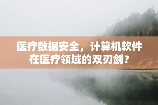 医疗数据安全，计算机软件在医疗领域的双刃剑？