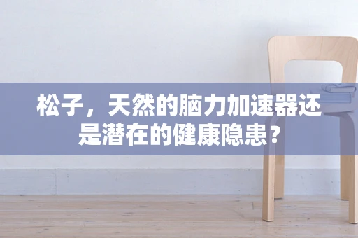 松子，天然的脑力加速器还是潜在的健康隐患？