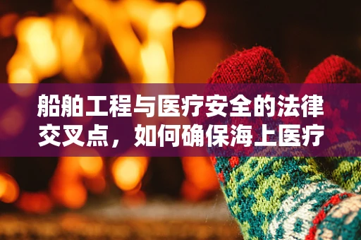 船舶工程与医疗安全的法律交叉点，如何确保海上医疗紧急情况下的合规性？