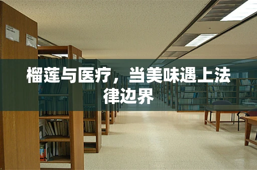 榴莲与医疗，当美味遇上法律边界