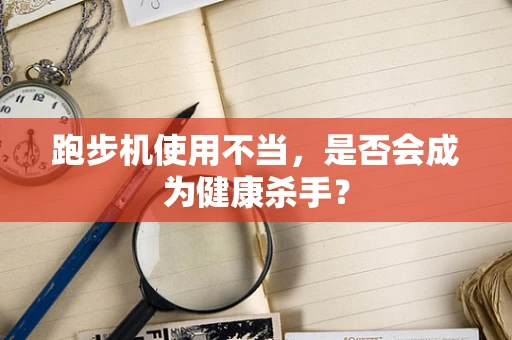 跑步机使用不当，是否会成为健康杀手？