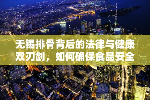 无锡排骨背后的法律与健康双刃剑，如何确保食品安全与合法经营？