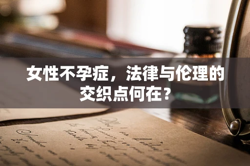女性不孕症，法律与伦理的交织点何在？