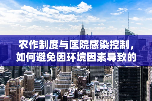 农作制度与医院感染控制，如何避免因环境因素导致的医疗风险？