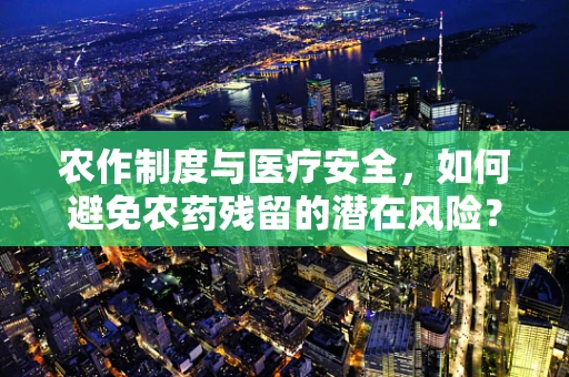 农作制度与医疗安全，如何避免农药残留的潜在风险？