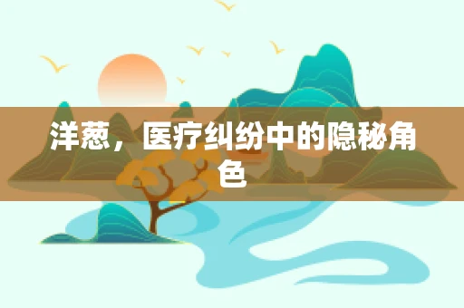 洋葱，医疗纠纷中的隐秘角色