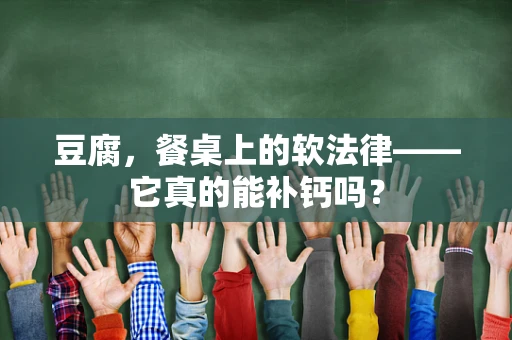 豆腐，餐桌上的软法律——它真的能补钙吗？