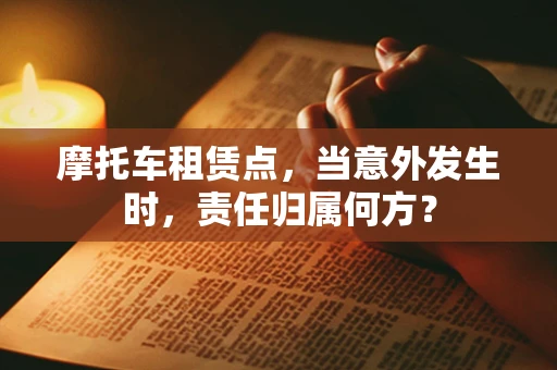 摩托车租赁点，当意外发生时，责任归属何方？