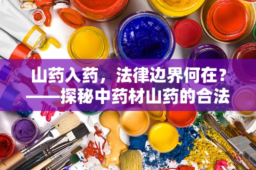 山药入药，法律边界何在？——探秘中药材山药的合法使用与风险规避