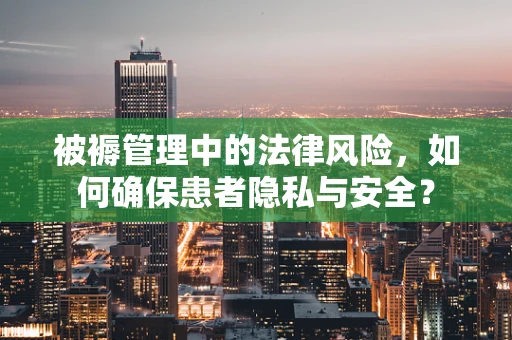 被褥管理中的法律风险，如何确保患者隐私与安全？