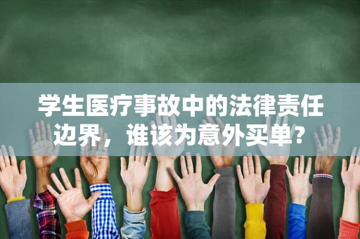 学生医疗事故中的法律责任边界，谁该为意外买单？