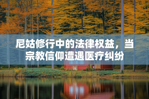 尼姑修行中的法律权益，当宗教信仰遭遇医疗纠纷
