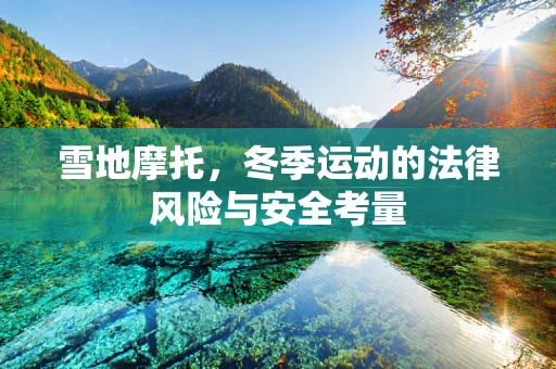 雪地摩托，冬季运动的法律风险与安全考量