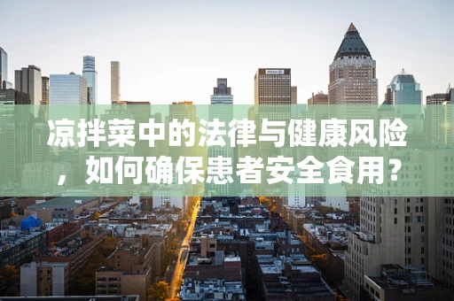 凉拌菜中的法律与健康风险，如何确保患者安全食用？