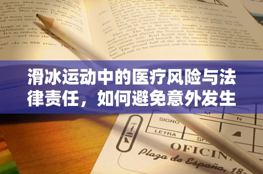 滑冰运动中的医疗风险与法律责任，如何避免意外发生？