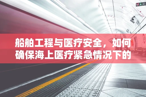 船舶工程与医疗安全，如何确保海上医疗紧急情况下的合规与高效？