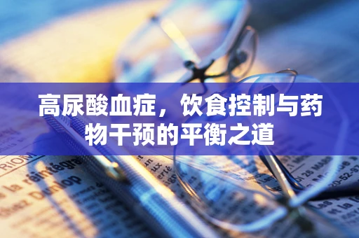 高尿酸血症，饮食控制与药物干预的平衡之道