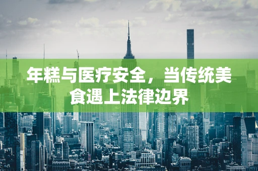 年糕与医疗安全，当传统美食遇上法律边界