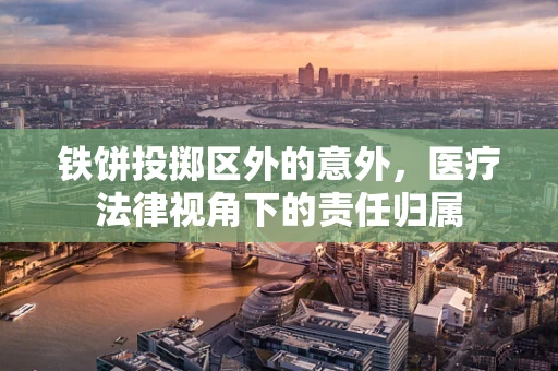 铁饼投掷区外的意外，医疗法律视角下的责任归属