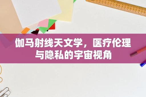 伽马射线天文学，医疗伦理与隐私的宇宙视角