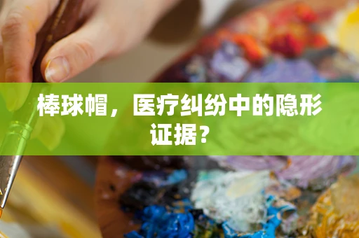 棒球帽，医疗纠纷中的隐形证据？