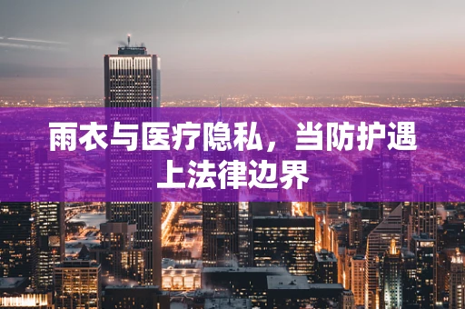 雨衣与医疗隐私，当防护遇上法律边界