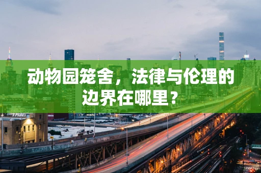 动物园笼舍，法律与伦理的边界在哪里？