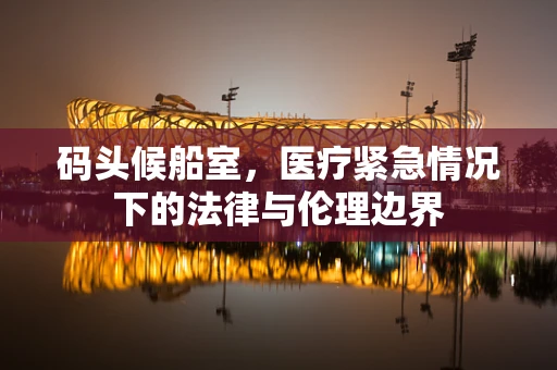 码头候船室，医疗紧急情况下的法律与伦理边界