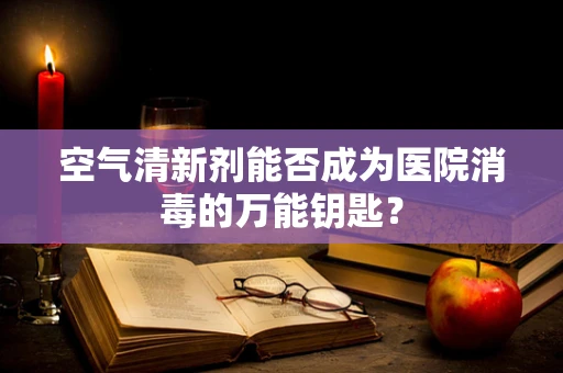 空气清新剂能否成为医院消毒的万能钥匙？