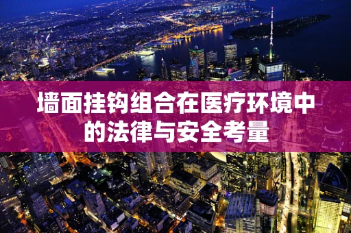 墙面挂钩组合在医疗环境中的法律与安全考量