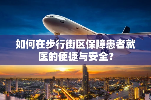 如何在步行街区保障患者就医的便捷与安全？