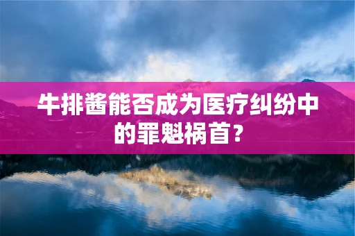 牛排酱能否成为医疗纠纷中的罪魁祸首？