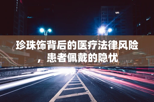 珍珠饰背后的医疗法律风险，患者佩戴的隐忧