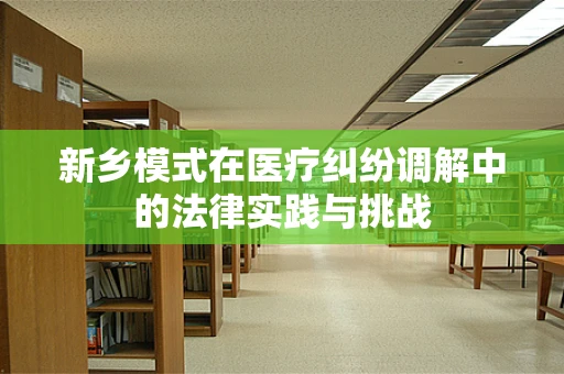 新乡模式在医疗纠纷调解中的法律实践与挑战