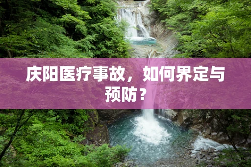 庆阳医疗事故，如何界定与预防？