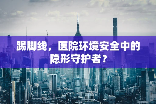 踢脚线，医院环境安全中的隐形守护者？
