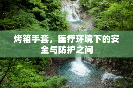 烤箱手套，医疗环境下的安全与防护之问