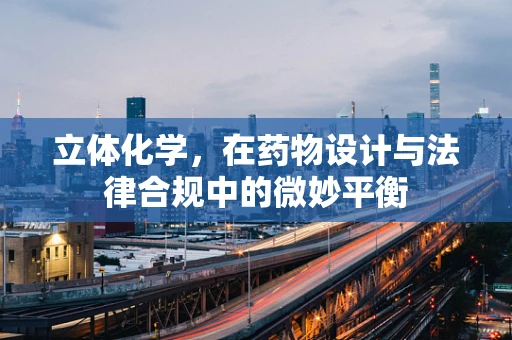 立体化学，在药物设计与法律合规中的微妙平衡