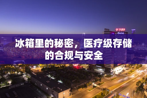 冰箱里的秘密，医疗级存储的合规与安全