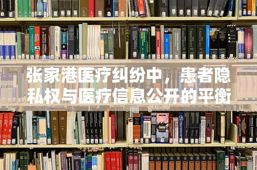 张家港医疗纠纷中，患者隐私权与医疗信息公开的平衡点何在？