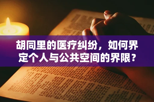 胡同里的医疗纠纷，如何界定个人与公共空间的界限？