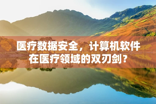 医疗数据安全，计算机软件在医疗领域的双刃剑？