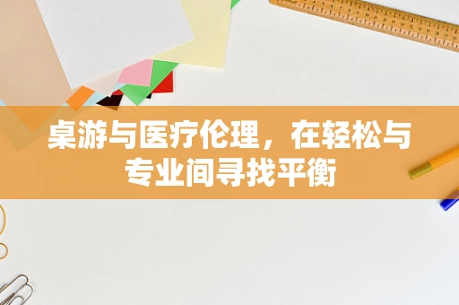 桌游与医疗伦理，在轻松与专业间寻找平衡