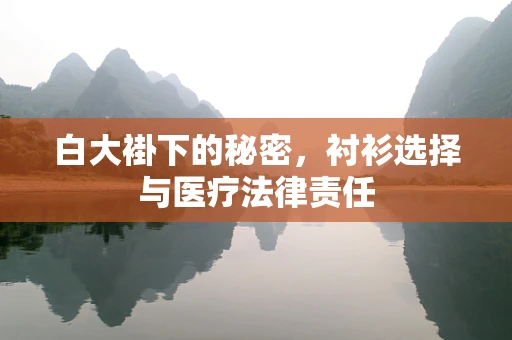 白大褂下的秘密，衬衫选择与医疗法律责任