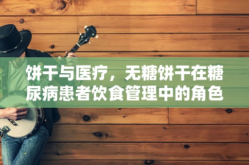 饼干与医疗，无糖饼干在糖尿病患者饮食管理中的角色
