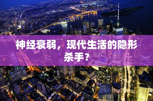 神经衰弱，现代生活的隐形杀手？