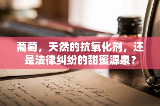 葡萄，天然的抗氧化剂，还是法律纠纷的甜蜜源泉？